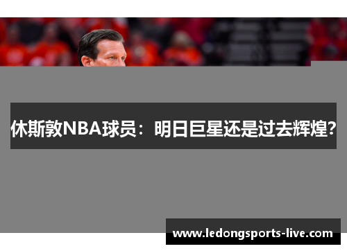 休斯敦NBA球员：明日巨星还是过去辉煌？